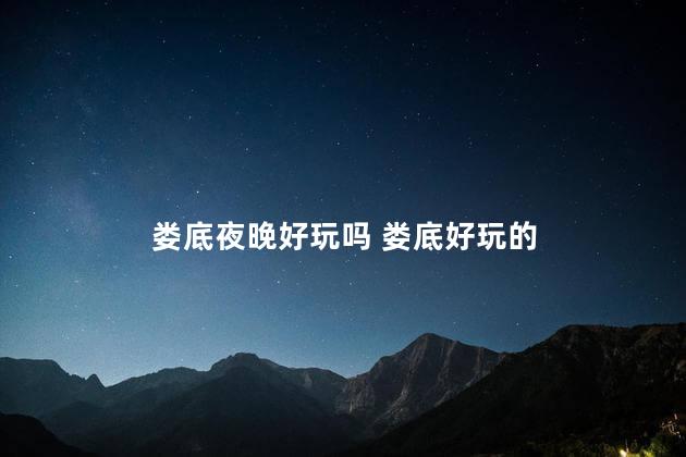 娄底夜晚好玩吗 娄底好玩的